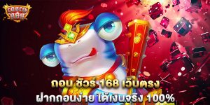 ถอน-ชัวร์-168-เว็บตรง-ฝากถอนง่าย-ได้เงินจริง-100%